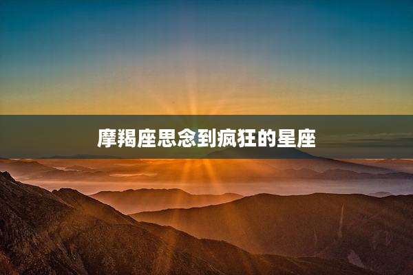 摩羯座思念到疯狂的星座