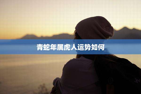 青蛇年属虎人运势如何