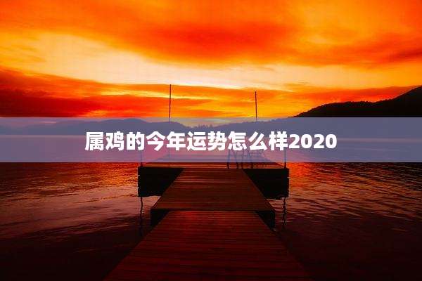 属鸡的今年运势怎么样2020