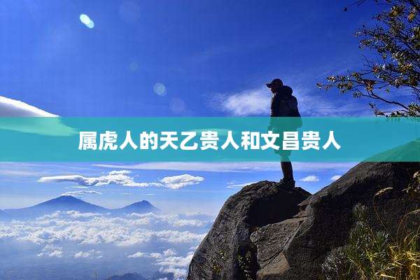 属虎人的天乙贵人和文昌贵人