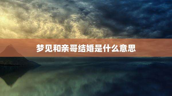 梦见和亲哥结婚是什么意思