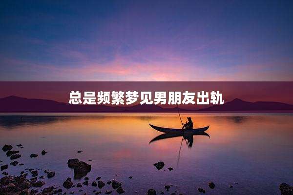 总是频繁梦见男朋友出轨