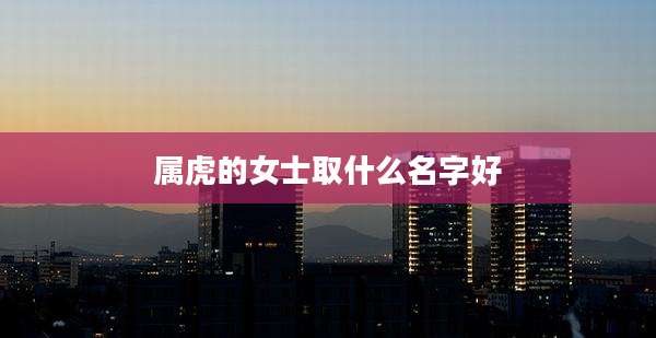 属虎的女士取什么名字好