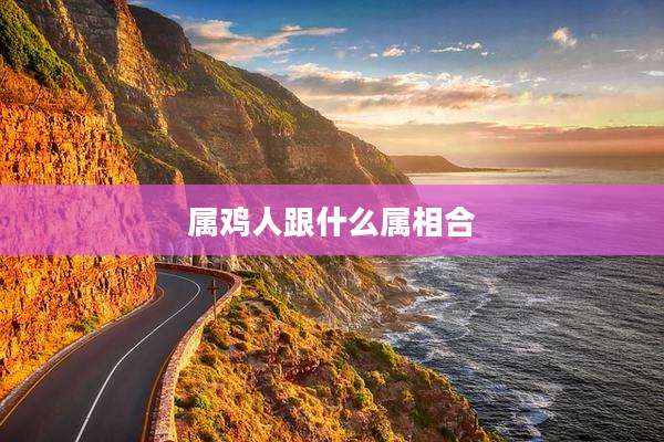 属鸡人跟什么属相合