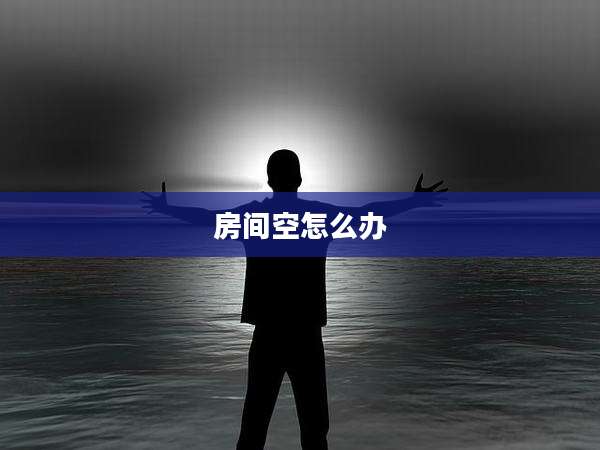 房间空怎么办