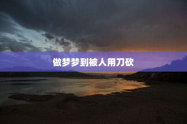 做梦梦到被人用刀砍