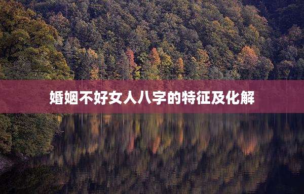 婚姻不好女人八字的特征及化解