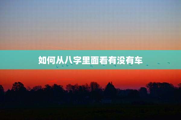 如何从八字里面看有没有车