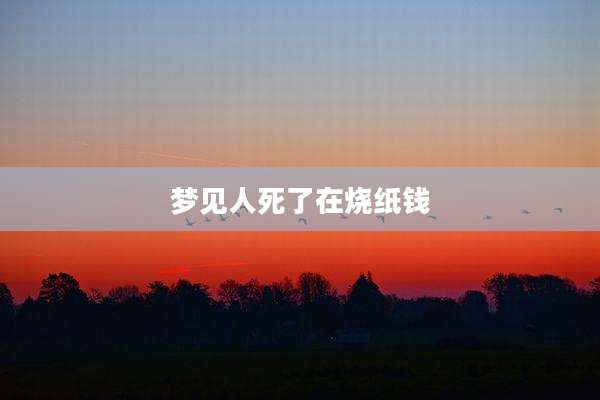 梦见人死了在烧纸钱