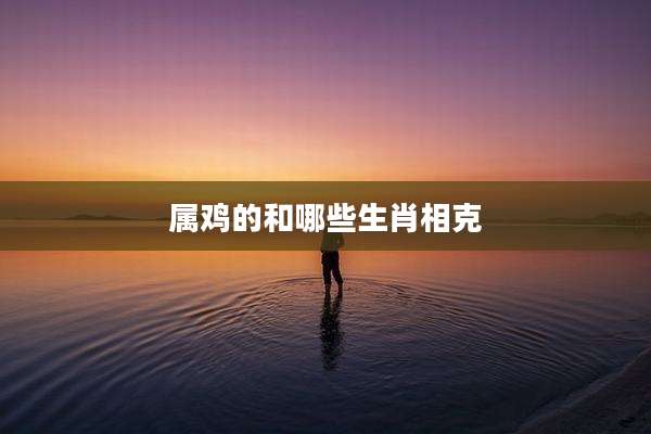 属鸡的和哪些生肖相克