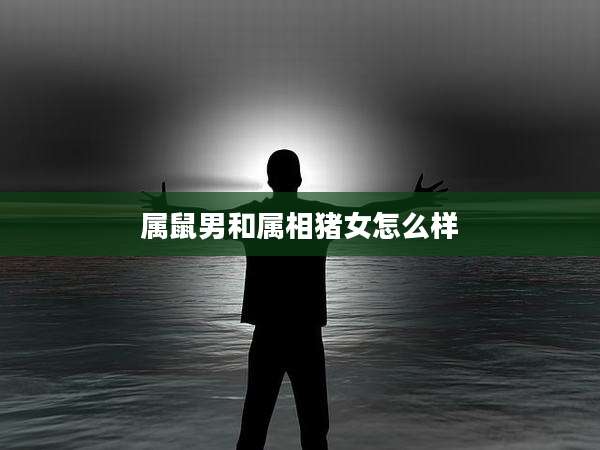 属鼠男和属相猪女怎么样