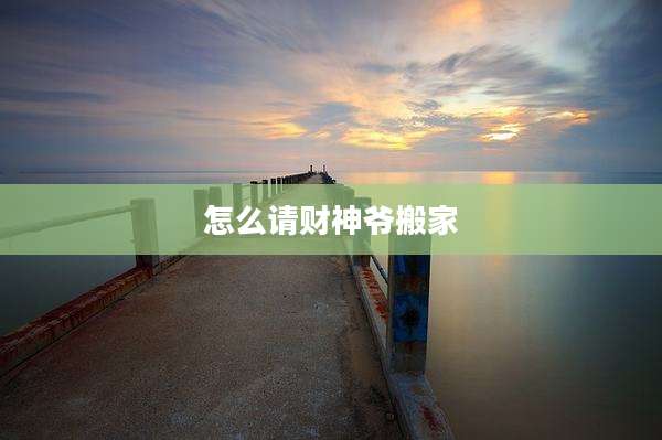 怎么请财神爷搬家