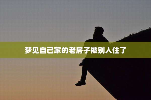梦见自己家的老房子被别人住了