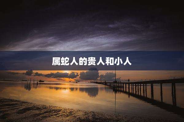 属蛇人的贵人和小人