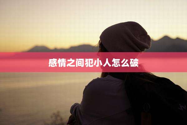 感情之间犯小人怎么破