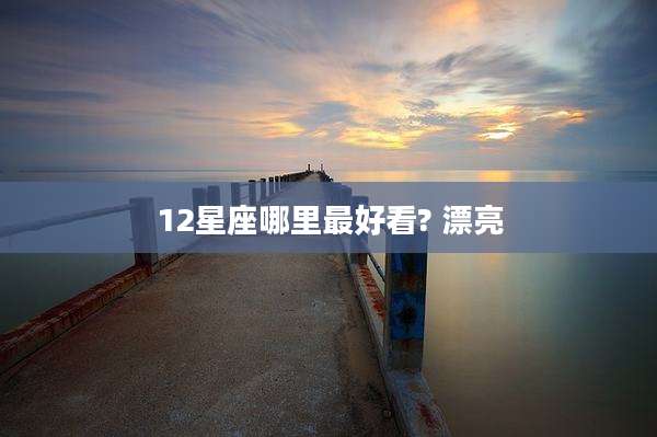 12星座哪里最好看? 漂亮