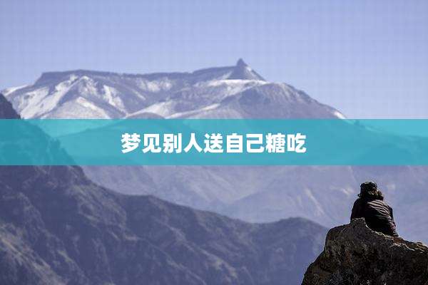 梦见别人送自己糖吃