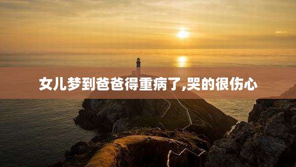 女儿梦到爸爸得重病了,哭的很伤心
