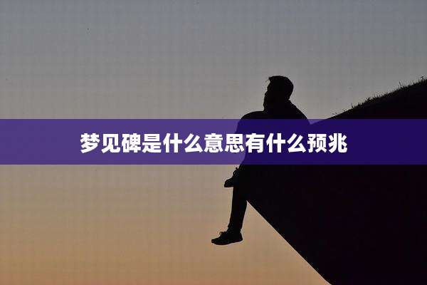 梦见碑是什么意思有什么预兆