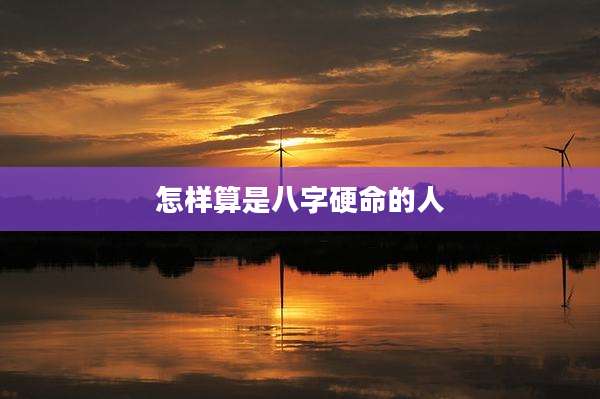 怎样算是八字硬命的人