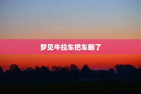梦见牛拉车把车翻了
