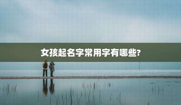 女孩起名字常用字有哪些?