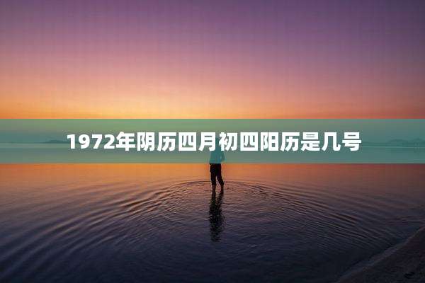 1972年阴历四月初四阳历是几号
