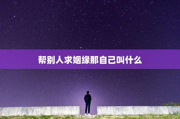帮别人求姻缘那自己叫什么