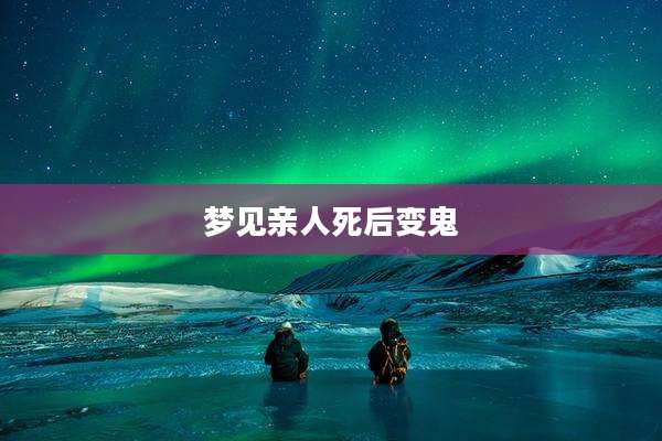 梦见亲人死后变鬼