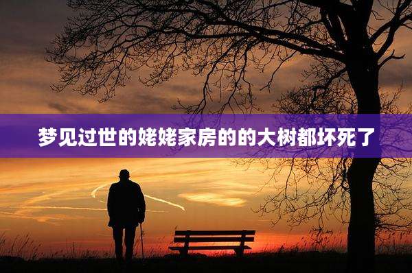 梦见过世的姥姥家房的的大树都坏死了