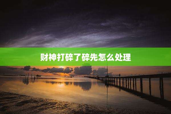 财神打碎了碎先怎么处理