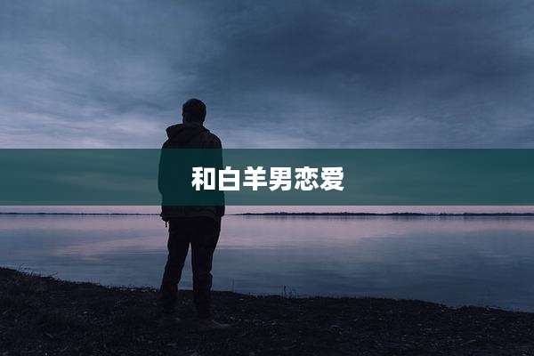 和白羊男恋爱