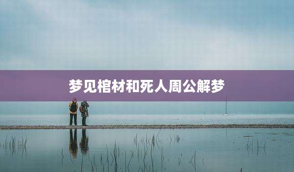 梦见棺材和死人周公解梦