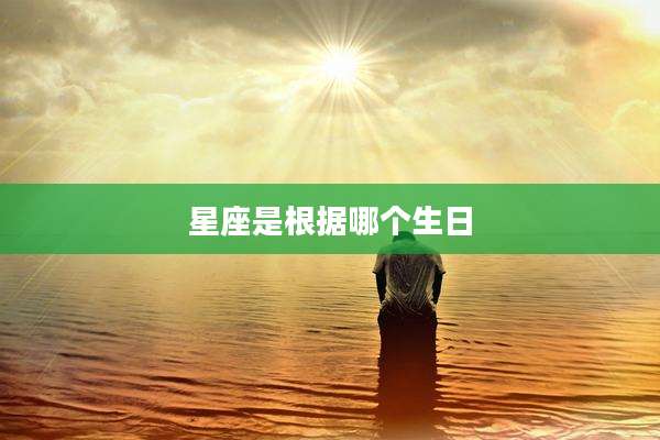 星座是根据哪个生日