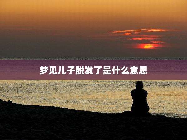梦见儿子脱发了是什么意思