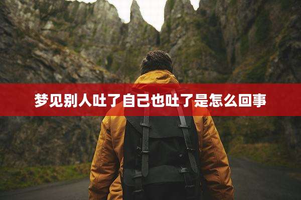 梦见别人吐了自己也吐了是怎么回事