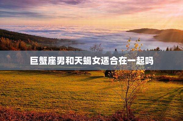 巨蟹座男和天蝎女适合在一起吗