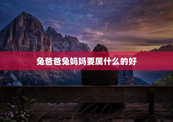 兔爸爸兔妈妈要属什么的好