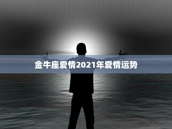 金牛座爱情2021年爱情运势