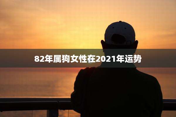82年属狗女性在2021年运势
