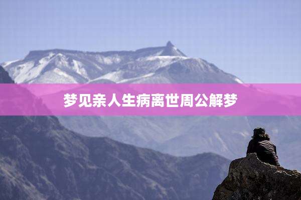 梦见亲人生病离世周公解梦