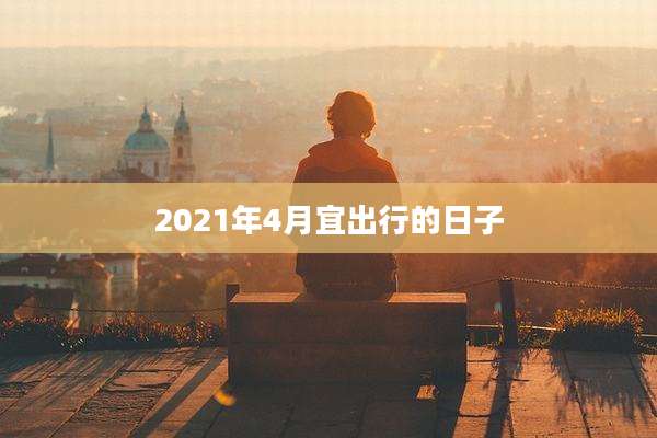 2021年4月宜出行的日子
