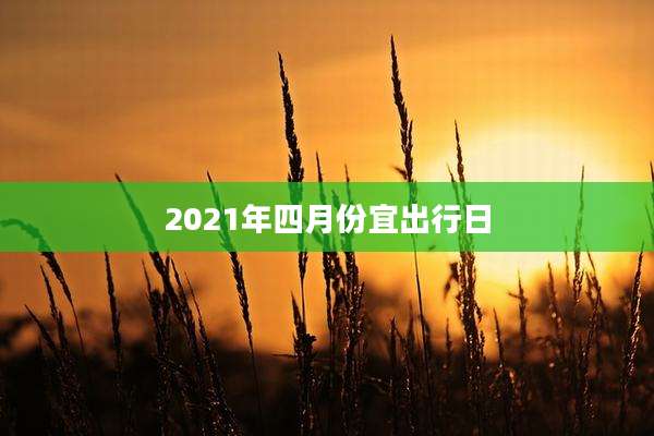 2021年四月份宜出行日