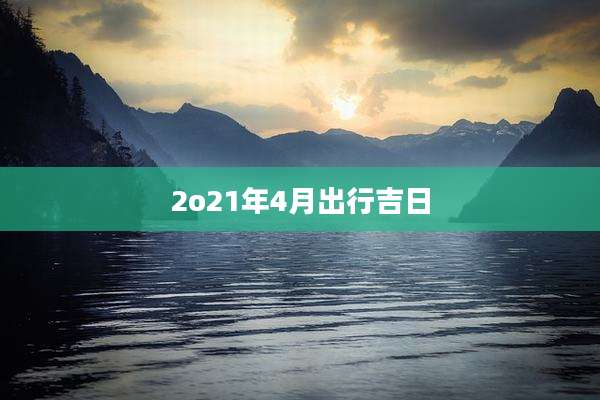 2o21年4月出行吉日