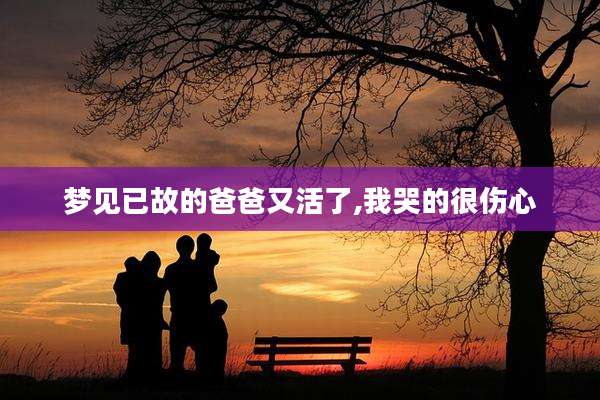 梦见已故的爸爸又活了,我哭的很伤心