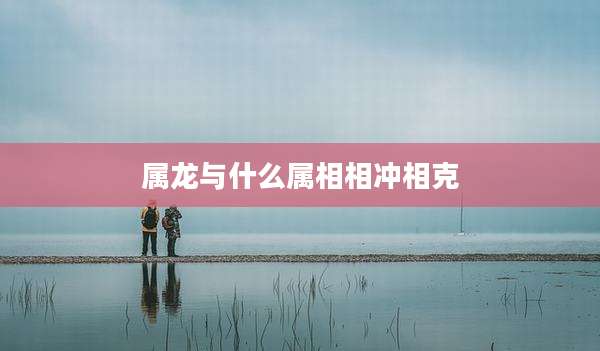 属龙与什么属相相冲相克