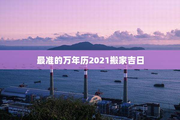 最准的万年历2021搬家吉日