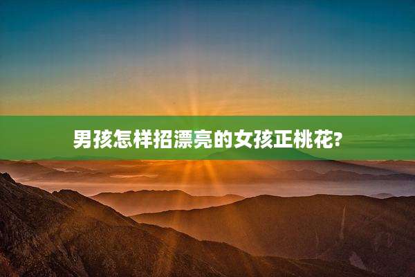 男孩怎样招漂亮的女孩正桃花?