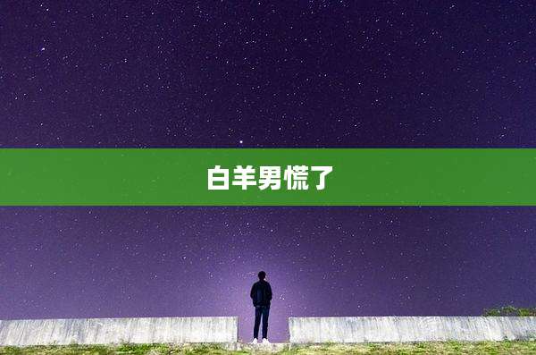 白羊男慌了