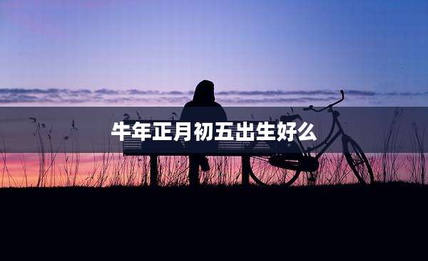 牛年正月初五出生好么